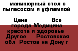 маникюрный стол с пылесосом и уфлампой › Цена ­ 10 000 - Все города Медицина, красота и здоровье » Другое   . Ростовская обл.,Ростов-на-Дону г.